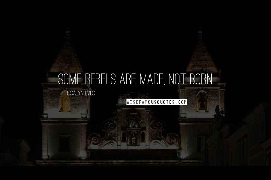 Rosalyn Eves Quotes: Some rebels are made, not born