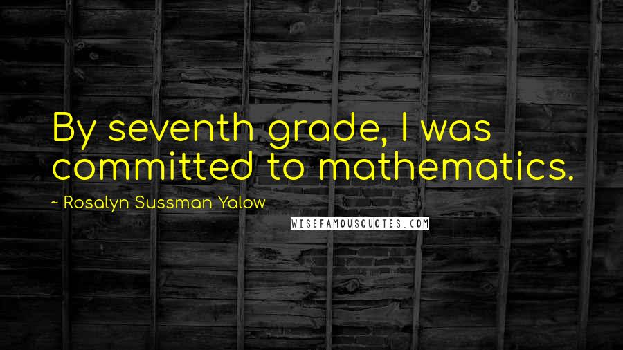 Rosalyn Sussman Yalow Quotes: By seventh grade, I was committed to mathematics.