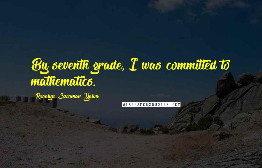 Rosalyn Sussman Yalow Quotes: By seventh grade, I was committed to mathematics.