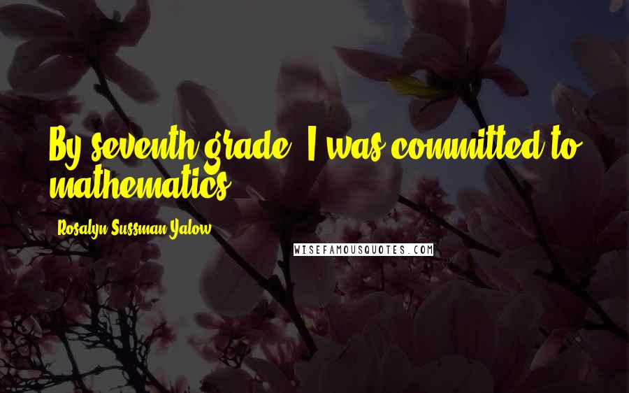 Rosalyn Sussman Yalow Quotes: By seventh grade, I was committed to mathematics.