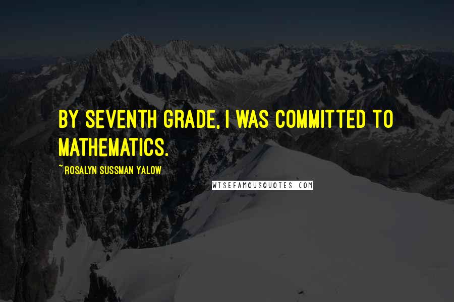 Rosalyn Sussman Yalow Quotes: By seventh grade, I was committed to mathematics.