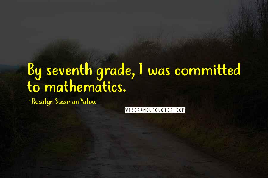 Rosalyn Sussman Yalow Quotes: By seventh grade, I was committed to mathematics.