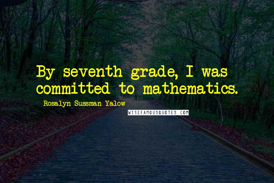 Rosalyn Sussman Yalow Quotes: By seventh grade, I was committed to mathematics.