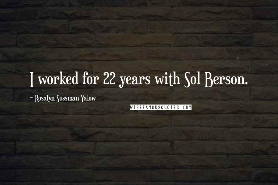 Rosalyn Sussman Yalow Quotes: I worked for 22 years with Sol Berson.