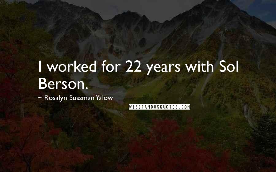 Rosalyn Sussman Yalow Quotes: I worked for 22 years with Sol Berson.