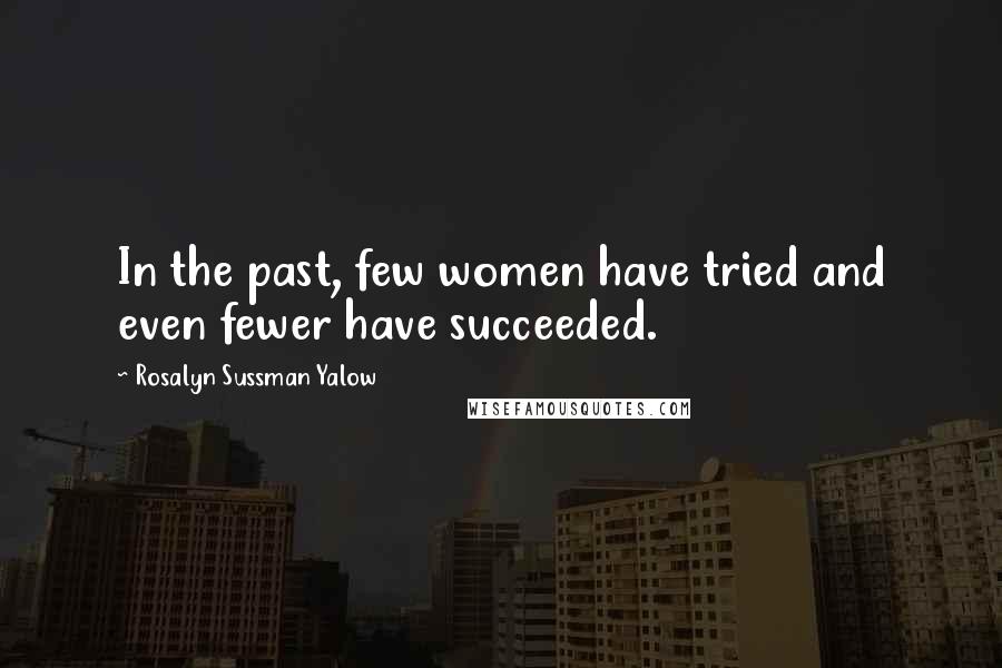 Rosalyn Sussman Yalow Quotes: In the past, few women have tried and even fewer have succeeded.