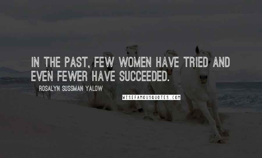 Rosalyn Sussman Yalow Quotes: In the past, few women have tried and even fewer have succeeded.