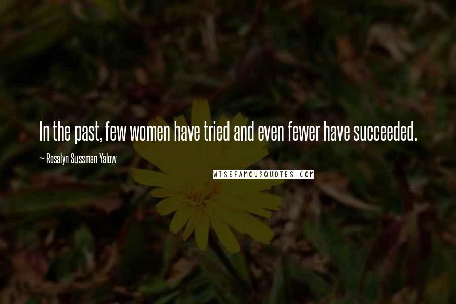 Rosalyn Sussman Yalow Quotes: In the past, few women have tried and even fewer have succeeded.