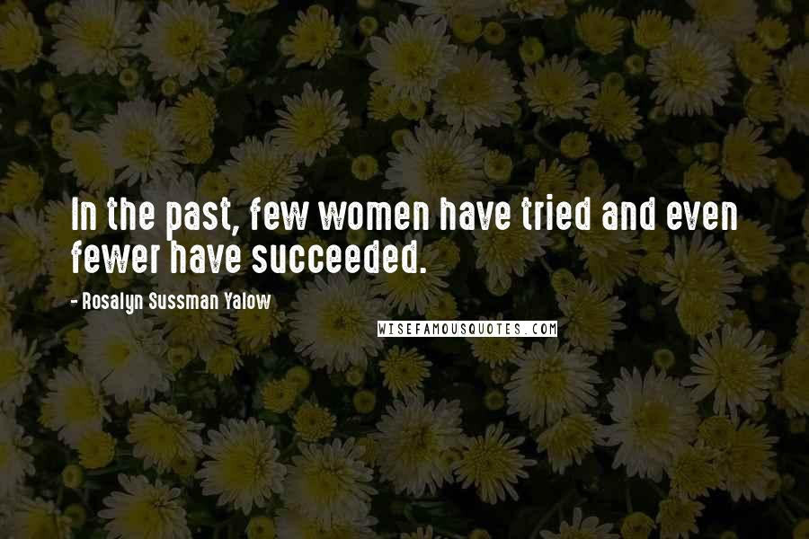 Rosalyn Sussman Yalow Quotes: In the past, few women have tried and even fewer have succeeded.