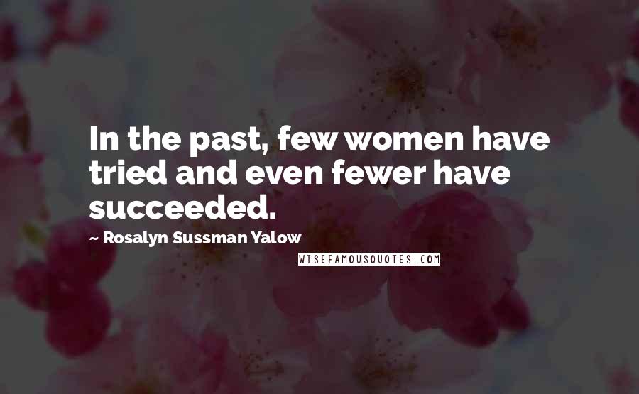 Rosalyn Sussman Yalow Quotes: In the past, few women have tried and even fewer have succeeded.