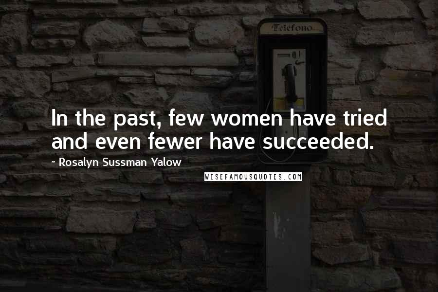 Rosalyn Sussman Yalow Quotes: In the past, few women have tried and even fewer have succeeded.