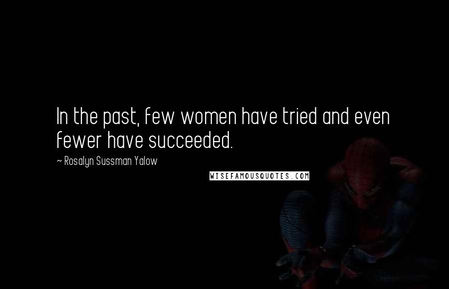 Rosalyn Sussman Yalow Quotes: In the past, few women have tried and even fewer have succeeded.