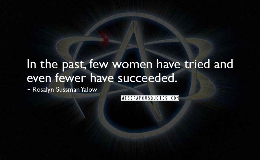 Rosalyn Sussman Yalow Quotes: In the past, few women have tried and even fewer have succeeded.