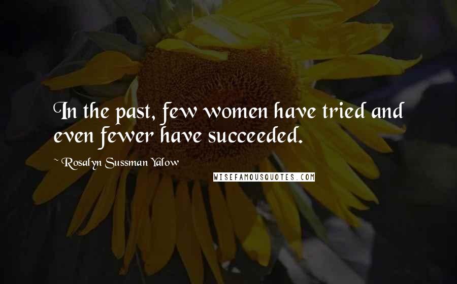 Rosalyn Sussman Yalow Quotes: In the past, few women have tried and even fewer have succeeded.