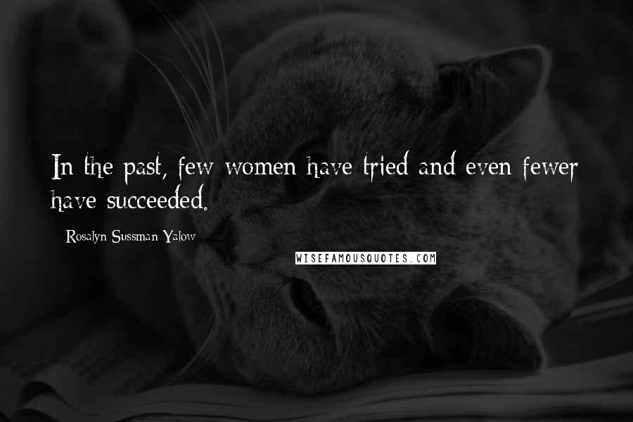 Rosalyn Sussman Yalow Quotes: In the past, few women have tried and even fewer have succeeded.