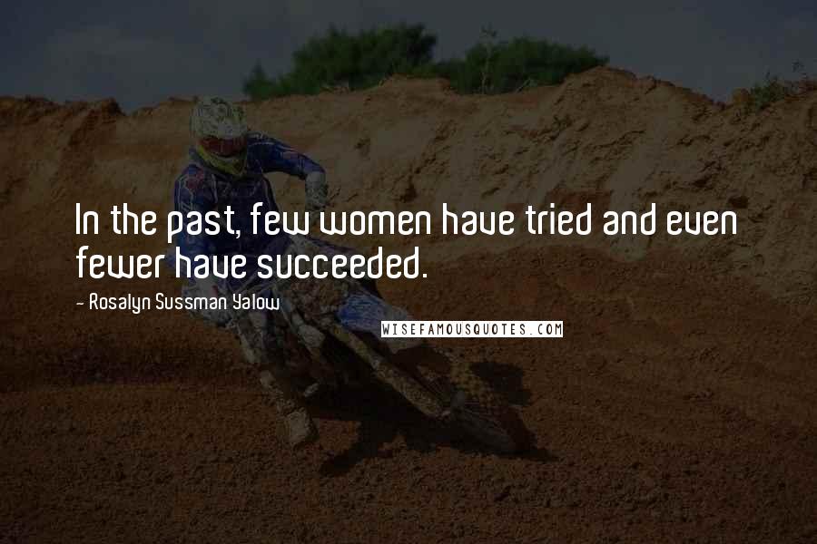 Rosalyn Sussman Yalow Quotes: In the past, few women have tried and even fewer have succeeded.