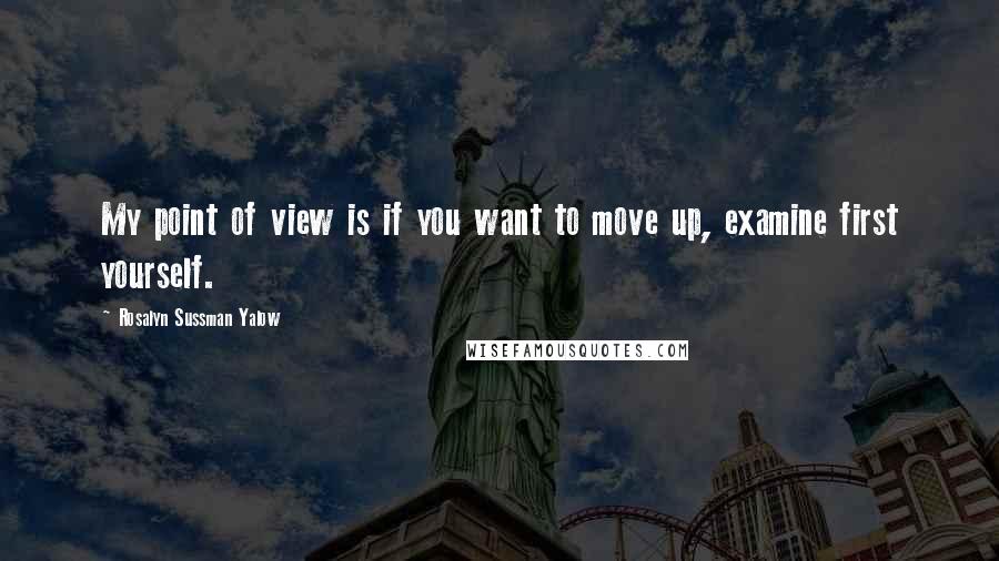 Rosalyn Sussman Yalow Quotes: My point of view is if you want to move up, examine first yourself.