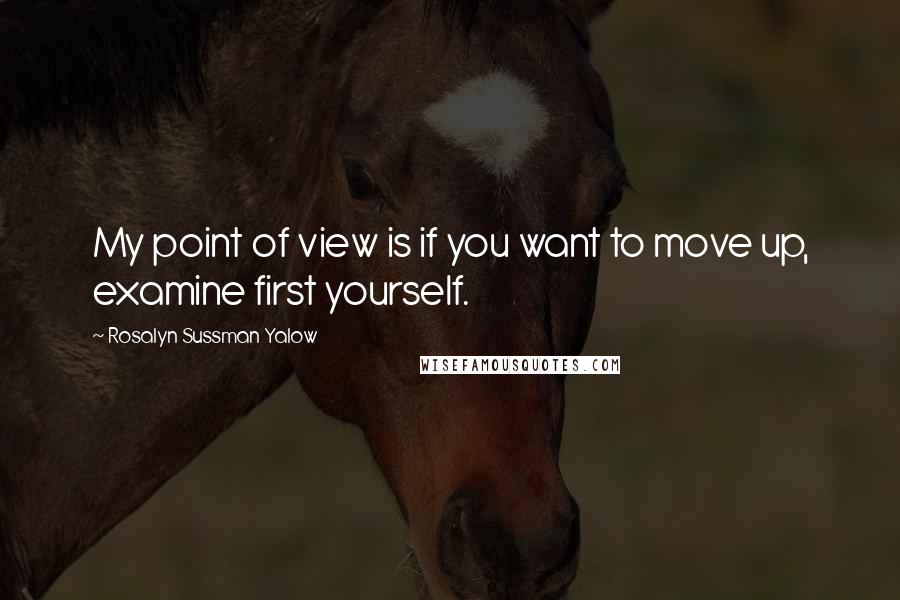 Rosalyn Sussman Yalow Quotes: My point of view is if you want to move up, examine first yourself.