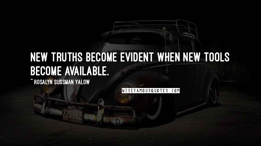 Rosalyn Sussman Yalow Quotes: New truths become evident when new tools become available.