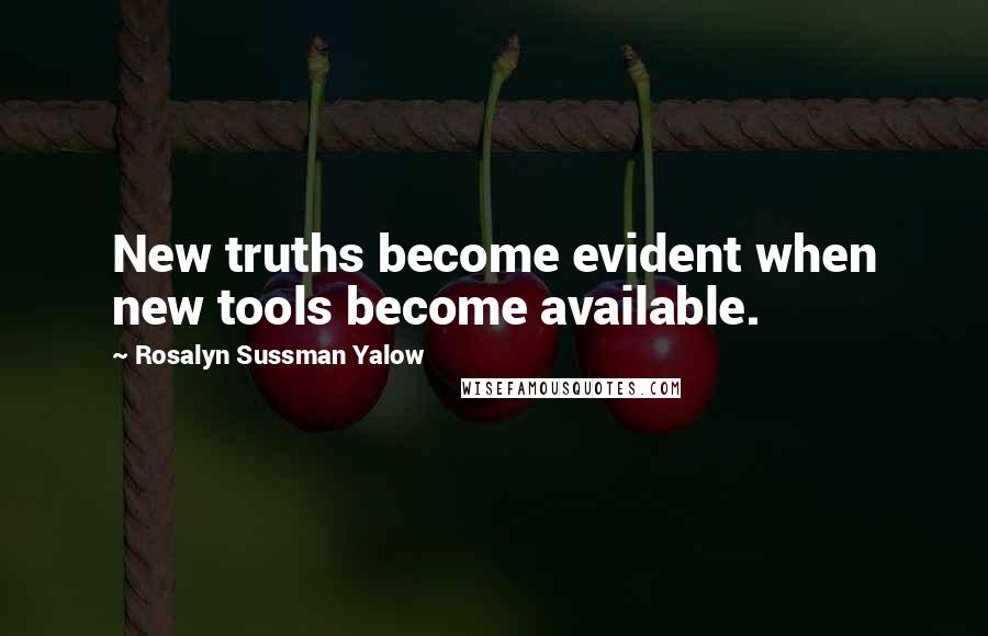 Rosalyn Sussman Yalow Quotes: New truths become evident when new tools become available.