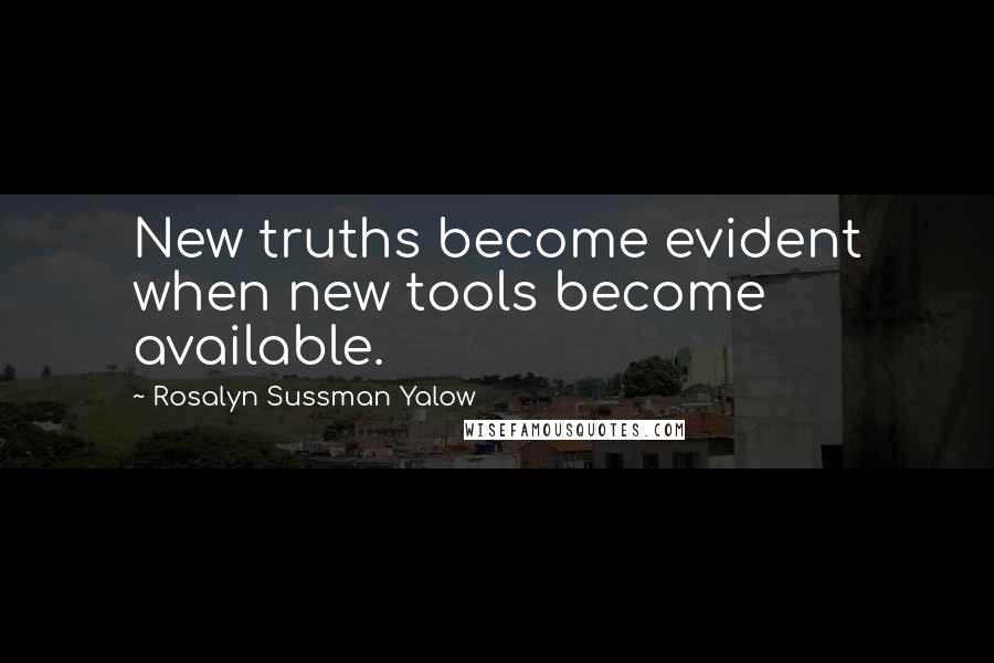 Rosalyn Sussman Yalow Quotes: New truths become evident when new tools become available.