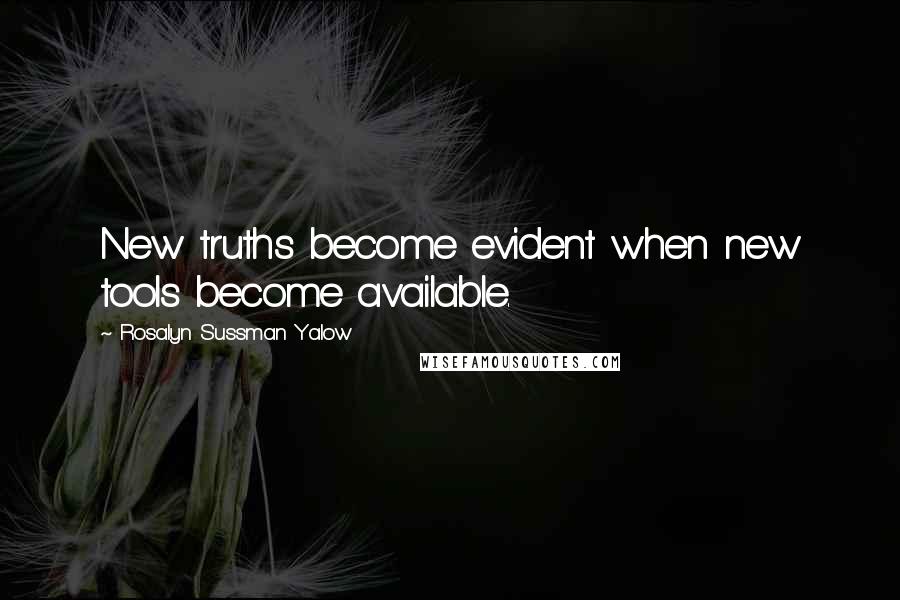 Rosalyn Sussman Yalow Quotes: New truths become evident when new tools become available.