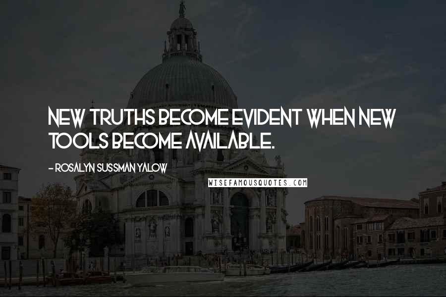 Rosalyn Sussman Yalow Quotes: New truths become evident when new tools become available.