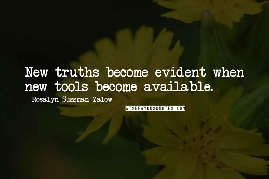 Rosalyn Sussman Yalow Quotes: New truths become evident when new tools become available.