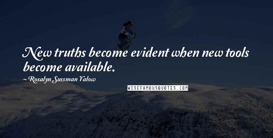 Rosalyn Sussman Yalow Quotes: New truths become evident when new tools become available.