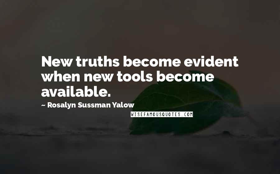 Rosalyn Sussman Yalow Quotes: New truths become evident when new tools become available.