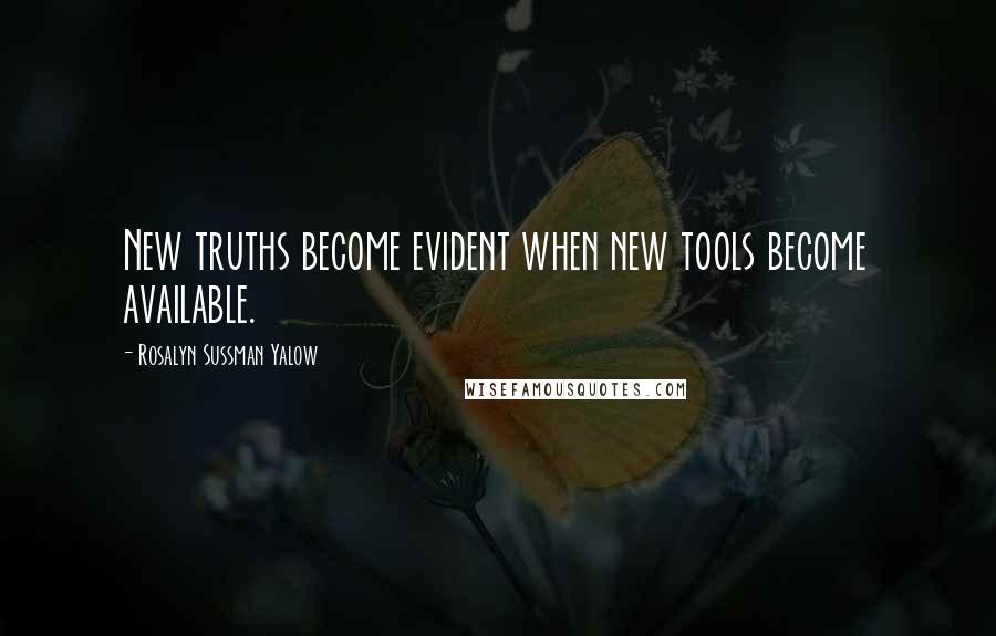 Rosalyn Sussman Yalow Quotes: New truths become evident when new tools become available.