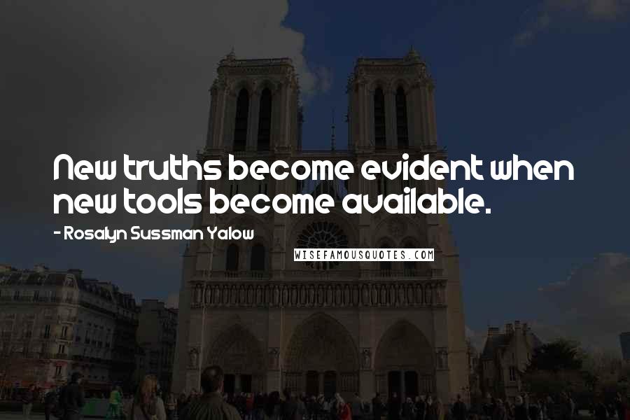 Rosalyn Sussman Yalow Quotes: New truths become evident when new tools become available.