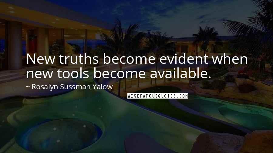 Rosalyn Sussman Yalow Quotes: New truths become evident when new tools become available.