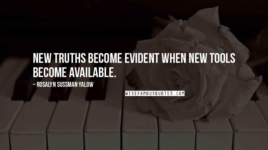 Rosalyn Sussman Yalow Quotes: New truths become evident when new tools become available.