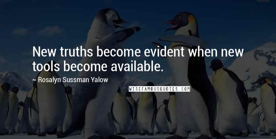 Rosalyn Sussman Yalow Quotes: New truths become evident when new tools become available.