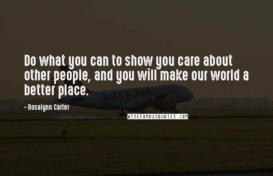 Rosalynn Carter Quotes: Do what you can to show you care about other people, and you will make our world a better place.