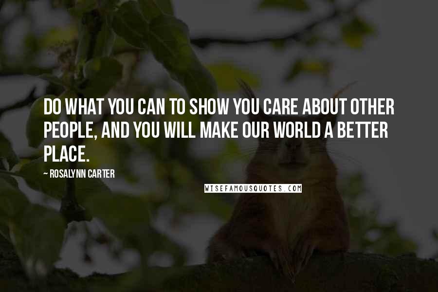 Rosalynn Carter Quotes: Do what you can to show you care about other people, and you will make our world a better place.