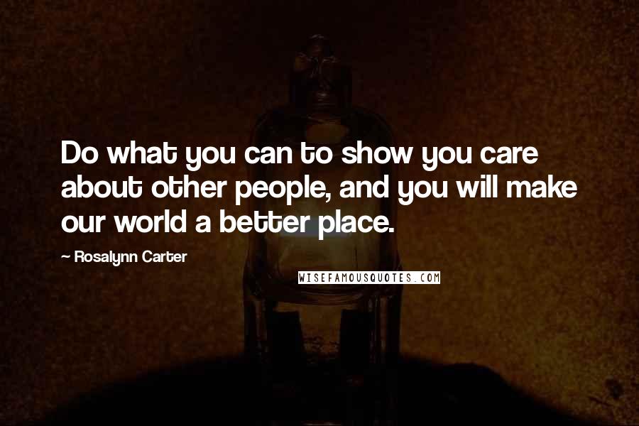 Rosalynn Carter Quotes: Do what you can to show you care about other people, and you will make our world a better place.