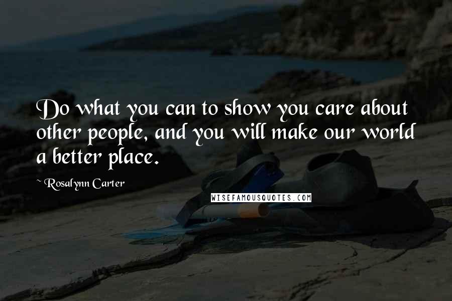 Rosalynn Carter Quotes: Do what you can to show you care about other people, and you will make our world a better place.