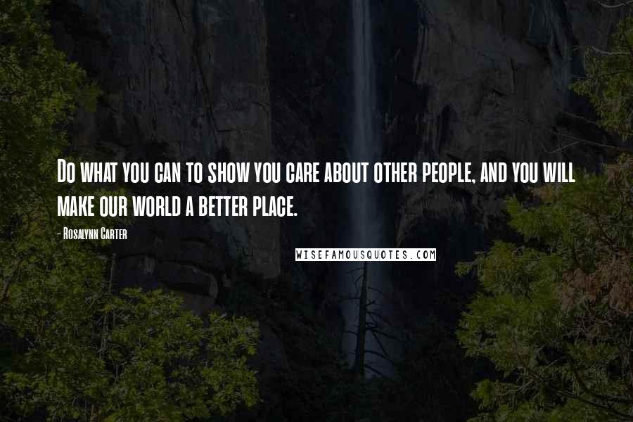 Rosalynn Carter Quotes: Do what you can to show you care about other people, and you will make our world a better place.