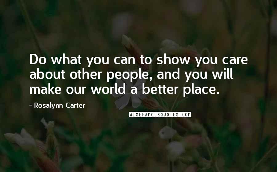 Rosalynn Carter Quotes: Do what you can to show you care about other people, and you will make our world a better place.
