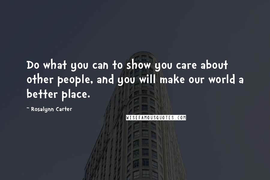 Rosalynn Carter Quotes: Do what you can to show you care about other people, and you will make our world a better place.