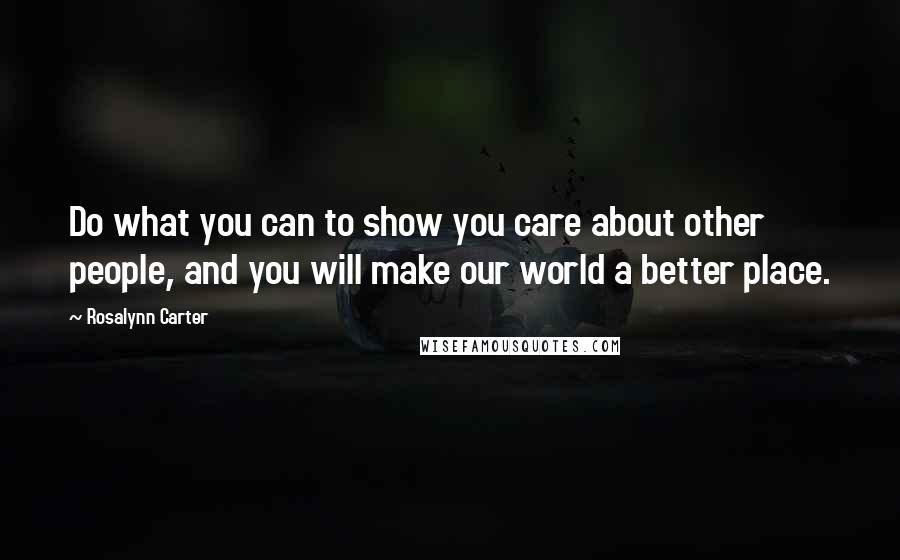 Rosalynn Carter Quotes: Do what you can to show you care about other people, and you will make our world a better place.