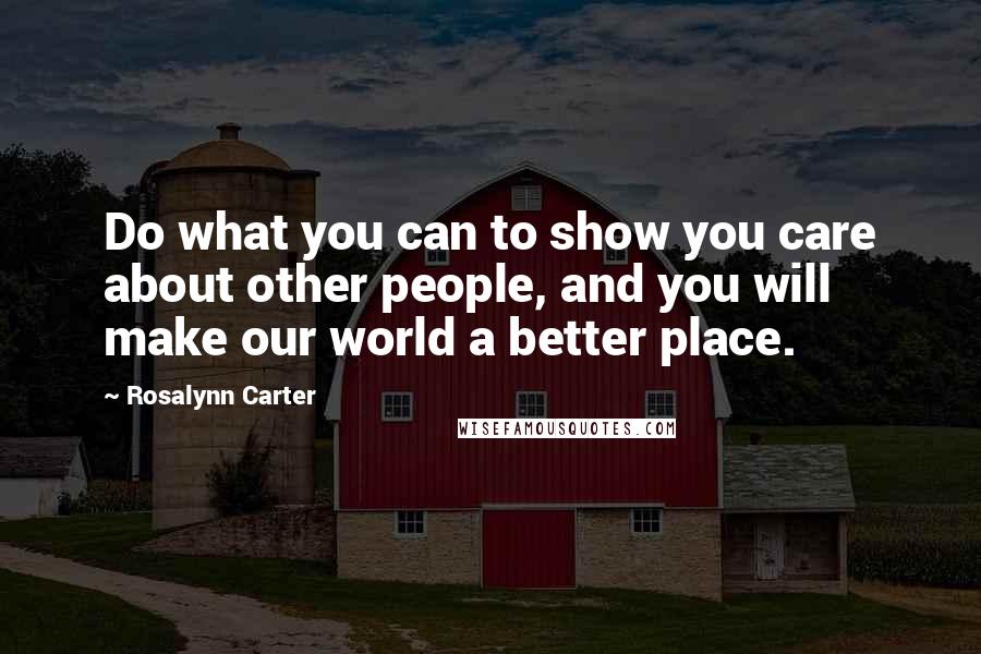 Rosalynn Carter Quotes: Do what you can to show you care about other people, and you will make our world a better place.