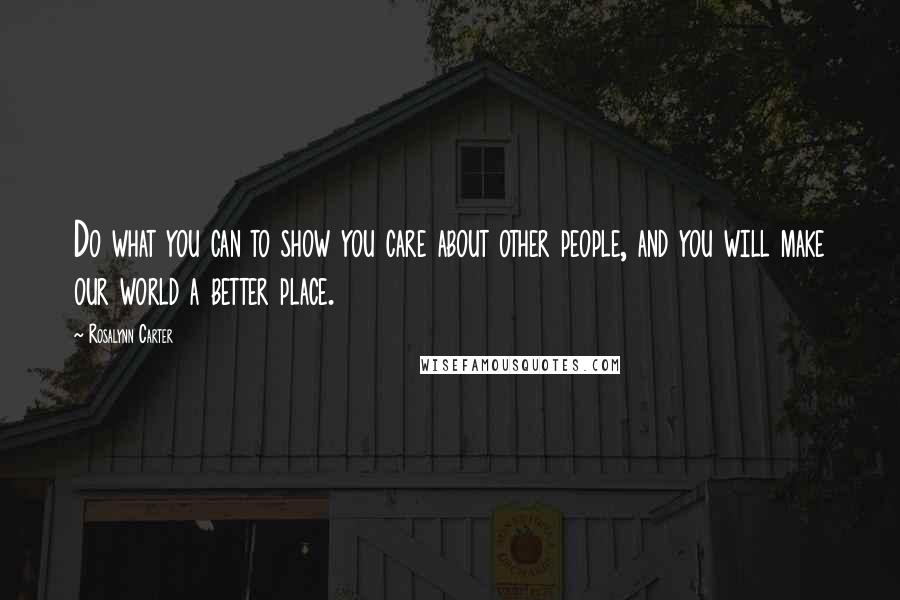 Rosalynn Carter Quotes: Do what you can to show you care about other people, and you will make our world a better place.