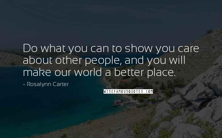 Rosalynn Carter Quotes: Do what you can to show you care about other people, and you will make our world a better place.