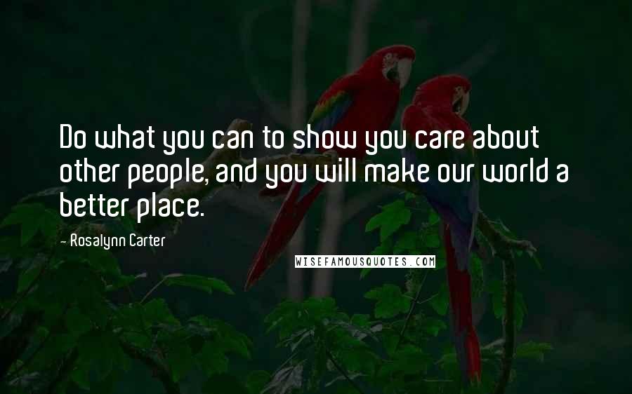 Rosalynn Carter Quotes: Do what you can to show you care about other people, and you will make our world a better place.