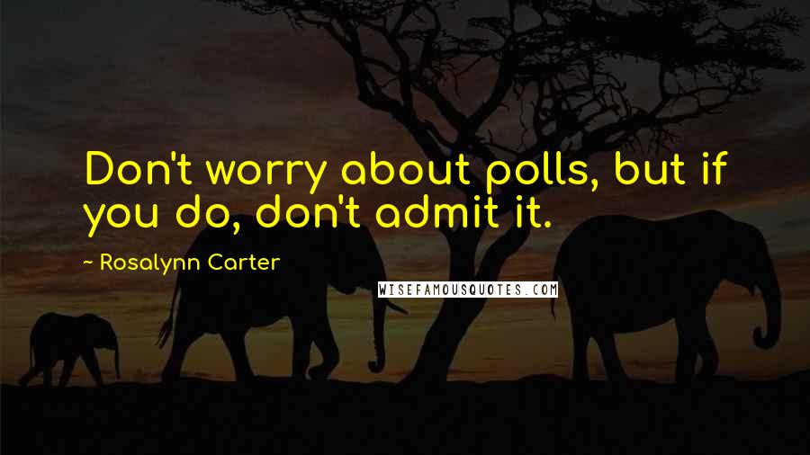 Rosalynn Carter Quotes: Don't worry about polls, but if you do, don't admit it.