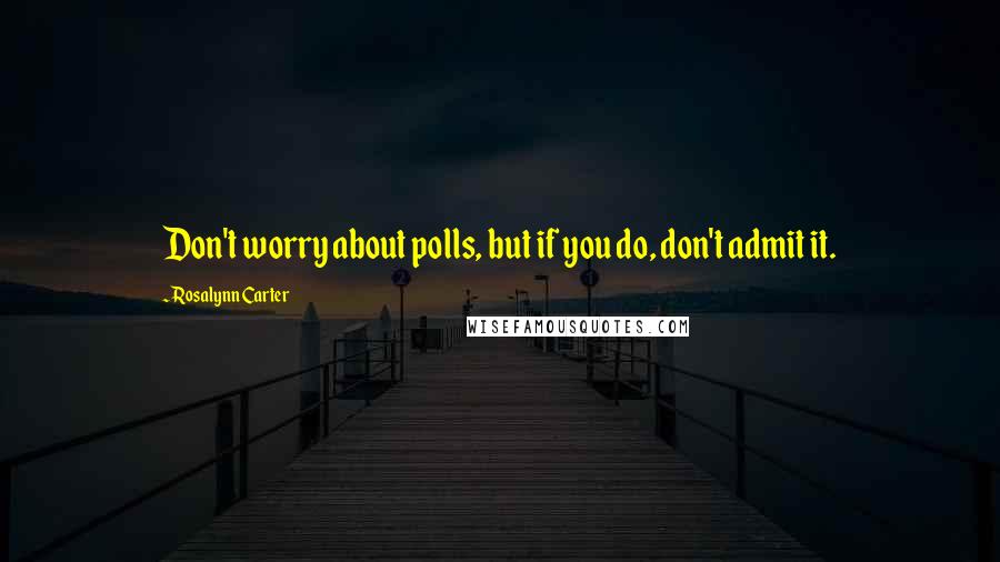 Rosalynn Carter Quotes: Don't worry about polls, but if you do, don't admit it.