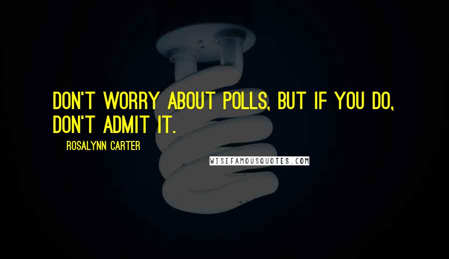 Rosalynn Carter Quotes: Don't worry about polls, but if you do, don't admit it.